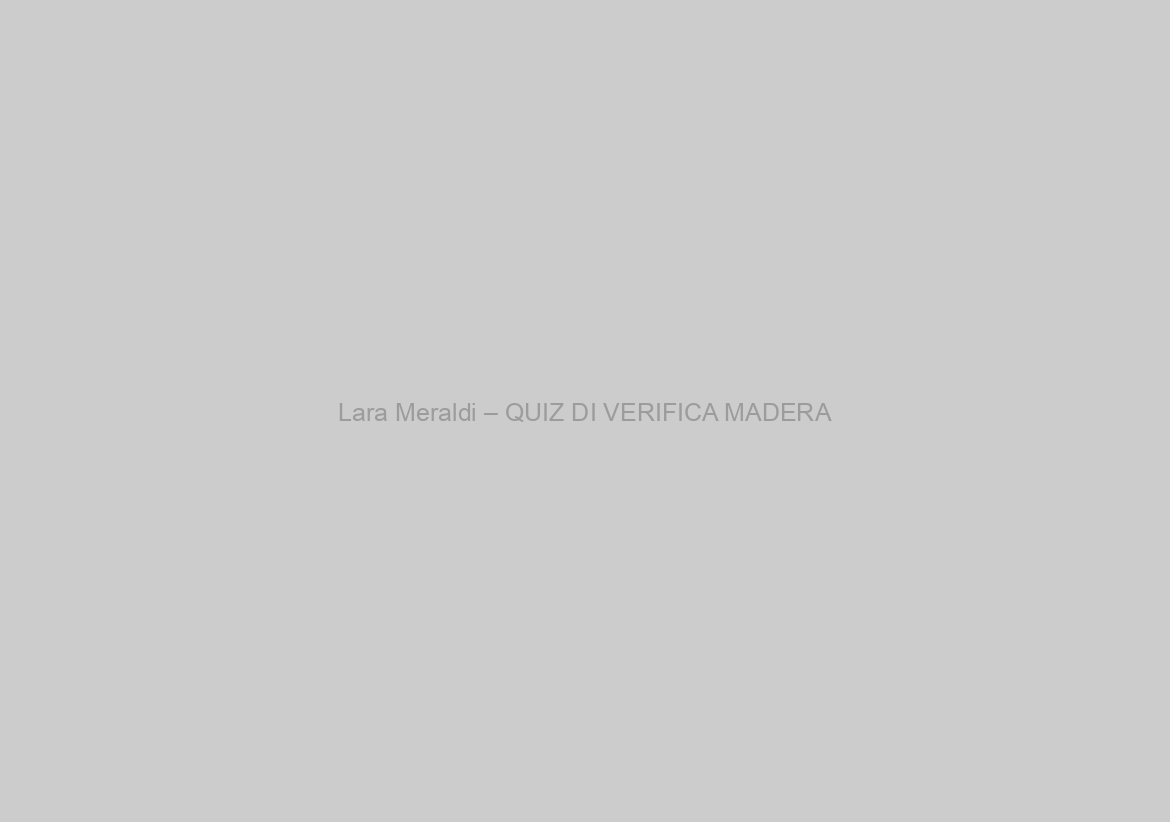Lara Meraldi – QUIZ DI VERIFICA MADERA
